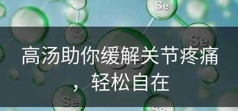 高汤助你缓解关节疼痛，轻松自在